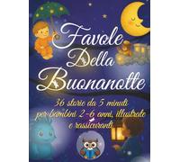 Favole della Buonanotte: 36 storie da 5 minuti per bambini 2-6 anni, illustrate e rassicuranti