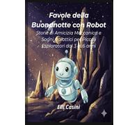 Favole della Buonanotte con Robot: Storie di Amicizia Meccanica e Sogni Galattici per Piccoli Esploratori dai 3 ai 6 anni