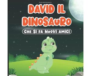 Favole della Buonanotte: David il Dinosauro Che Si Fa Nuovi Amici: Libro di Fiabe per Bambini dai 2 ai 7 Anni | Storie sui Dinosauri | Imparare le Buone Maniere