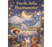 Favole della Buonanotte per Bambini: 39 Storie Magiche da 5 Minuti per Sognare, Rilassarsi e Crescere