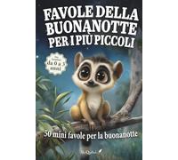 Favole della buonanotte per i più piccoli: 50 mini favole brevi e rassicuranti per accompagnare al sonno i bambini da 0 a 3 anni, tra natura, emozioni e prime scoperte