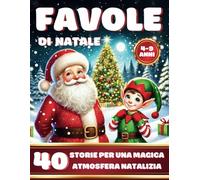 Favole di Natale: 40 Bellissime Storie Natalizie per Bambini con Babbo Natale, Animali e Elfi: Fiabe Illustrate della Buonanotte per Celebrare la Magia del Natale, Età 4-9 Anni