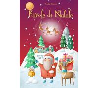 Favole di Natale per Bambini: Avvincenti Racconti Natalizi con Incantevoli Illustrazioni e Personaggi Fantastici Accompagneranno le Dolci Notti dei Vostri Piccoli Verso la Notte più Magica dell’Anno