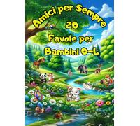 Favole per Bambini: Amici per Sempre, 20 storie illustrate per Bambini da 0 a 4 anni