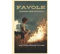 Favole sagge per piccoli, ma coraggiosi cuori: Storie educative con immagini per bambini dai 6 ai 9 anni per imparare valori importanti
