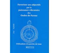 Favoriser ses objectifs par la puissance vibratoire des Ondes de Forme: Utilisation à la portée de tous