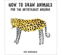 Faye Moorhouse How to Draw Animals for the Artistically Anxious (Tascabile)