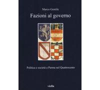 Fazioni al governo. Politica e società a Parma nel Quattrocento - Gentile Marco