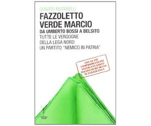 Fazzoletto verde marcio. Da Umberto Bossi a Belsito. Tutte le vergogne della Lega Nord, un partito «nemico in patria»
