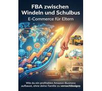 FBA zwischen Windeln und Schulbus: E-Commerce für Eltern: Wie du ein profitables Amazon-Business aufbaust, ohne deine Familie zu vernachlässigen