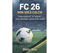 FC 26 - Non solo calcio: Guida lucida a FC 26: tattiche, carte, psicologia e gestione del risultato