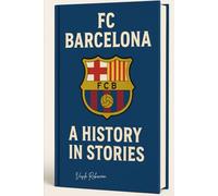 FC Barcelona: A History in Stories: From Camp Nou Legends to European Glory - The Soul of Barça Unveiled