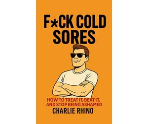 Fck Coldsores: How to Treat It, Beat It, and Stop Being Ashamed