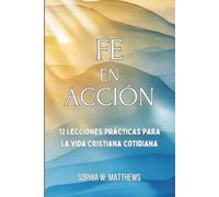FE EN ACCIÓN: 12 lecciones prácticas para la vida cristiana cotidiana