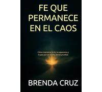 FE QUE PERMANECE EN EL CAOS: Cómo mantener la fe, la esperanza y la paz aun en medio de las pruebas