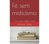 Fé sem misticismo: A fé como a Bíblia ensina