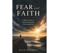 Fear and Faith: A Biblical Guide to Understanding and Overcoming Fear