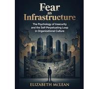 Fear as Infrastructure: The Psychology of Insecurity and the Self-Perpetuating Loop in Organizational Culture