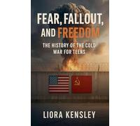 Fear, Fallout, and Freedom: The History of the Cold War For Teens