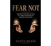 Fear Not: Breaking the Grip of Fear in a World Designed to Control Your Mind