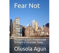 Fear Not: Discovering God’s Presence and Strength in Uncertain Times