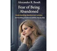 Fear of Being Abandoned: Understanding abandonment anxiety and building emotional stability step by step