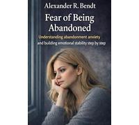 Fear of Being Abandoned: Understanding abandonment anxiety and building emotional stability step by step