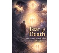 FEAR OF DEATH: How to Stop Fearing Death Without Dying First