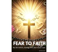 Fear To Faith: My Life Before, During, And After Foster Care