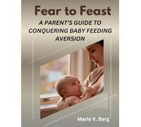 Fear to Feast: A Parent’s Guide to Conquering Baby Feeding Aversion