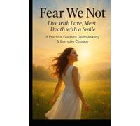 FEAR WE NOT: Live with Love. Meet Death with Smile. A Practical Guide to Death Anxiety and Everyday Courage