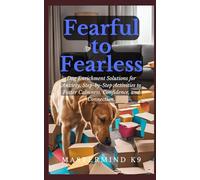 Fearful to Fearless: Dog Enrichment Solutions for Anxiety, Step-by-Step Activities to Foster Calmness, Confidence, and Connection