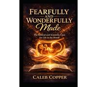 Fearfully and Wonderfully Made: The Biblical and Scientific Case for Life in the Womb