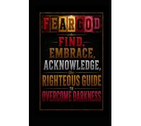 FEARGOD: FIND, EMBRACE,ACKNOWLEDGE, the RIGHTEOUS GUIDE, to OVERCOME DARKNESS
