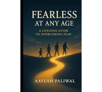 Fearless at Any Age_ A Lifelong Guide to Overcoming Fear