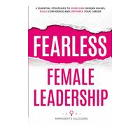 Fearless Female Leadership: 9 Essential Strategies To Overcome Gender Biases, Build Confidence And Empower Your Career