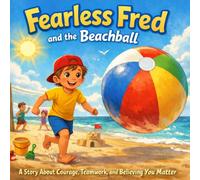 Fearless Fred and the Beachball: A Story About Courage, Teamwork and Believing You Matter