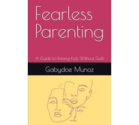 Fearless Parenting: A Guide to Raising Kids Without Guilt