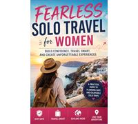Fearless Solo Travel for Women: Build Confidence, Travel Smart, and Create Unforgettable Experiences