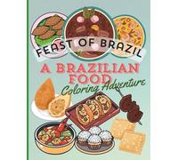 FEAST OF BRAZIL, A BRAZILIAN FOOD COLORING ADVENTURE: A Tasty Journey into Brazilian Cuisine with Coloring Fun for Kids and Adults