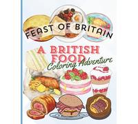 FEAST OF BRITAIN, A BRITISH FOOD COLORING ADVENTURE: Experience a Fun and Informative Coloring Book with Detailed British Cuisine and Delightful Food Art for All Ages