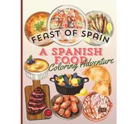 FEAST OF SPAIN, A SPANISH FOOD COLORING ADVENTURE: Discover Traditional Spanish Dishes and Culture Through Creative Coloring Pages