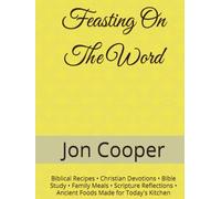 Feasting On The Word: Biblical Recipes • Christian Devotions • Bible Study • Family Meals • Scripture Reflections • Ancient Foods Made for Today's Kitchen