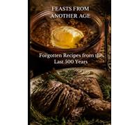 FEASTS FROM ANOTHER AGE: Forgotten Recipes from the Last 500 Years