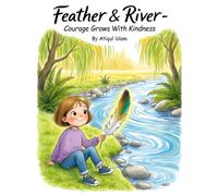 Feather & River - Courage Grows with Kindness: Simple rituals and small acts that help shy children grow courage, belonging, and kindness
