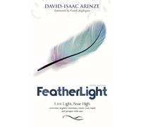FEATHERLIGHT: Overcoming negative emotions, renewing your mind, and prospering with ease