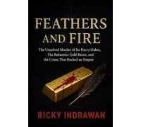 Feathers and Fire: The Unsolved Murder of Sir Harry Oakes, The Bahamian Gold Baron, and the Crime That Rocked an Empire