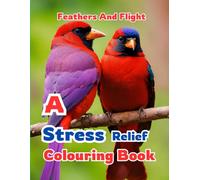 Feathers And Flight: A Stress Relief Colouring Book