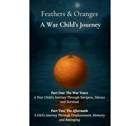 Feathers and Oranges: A War Child’s Journey: The War Years & The Aftermath