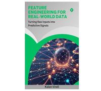 Feature Engineering for Real-World Data: Turning Raw Inputs into Predictive Signals